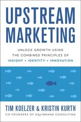 Upstream Marketing: Transform Your Business Using the Principles of Insight, Identity, and Innovation hind ja info | Majandusalased raamatud | kaup24.ee