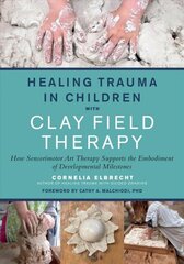 Healing Trauma in Children with Clay Field Therapy: How Sensorimotor Art Therapy Supports the Embodiment of Developmental Milestones цена и информация | Книги по социальным наукам | kaup24.ee