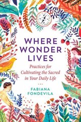 Where Wonder Lives: Practices for Cultivating the Sacred in Your Daily Life hind ja info | Eneseabiraamatud | kaup24.ee