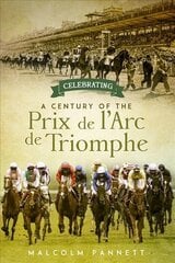 Celebrating a Century of the Prix de l'Arc de Triomphe: The History of Europe's Greatest Horse Race цена и информация | Исторические книги | kaup24.ee