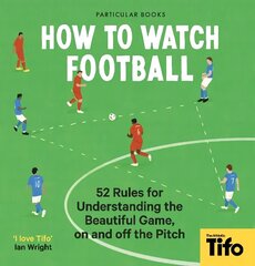 How To Watch Football: 52 Rules for Understanding the Beautiful Game, On and Off the Pitch hind ja info | Tervislik eluviis ja toitumine | kaup24.ee