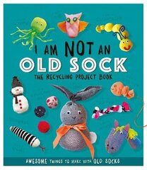 I Am Not An Old Sock - The Recycling Project Book: 10 Awesome Things to Make with Old Socks цена и информация | Книги для подростков и молодежи | kaup24.ee