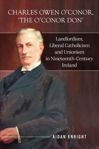 Charles Owen O'Conor, The O'Conor Don: Landlordism, liberal Catholicism and unionism in nineteenth-century Ireland hind ja info | Elulooraamatud, biograafiad, memuaarid | kaup24.ee