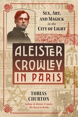 Aleister Crowley in Paris: Sex, Art, and Magick in the City of Light цена и информация | Биографии, автобиогафии, мемуары | kaup24.ee