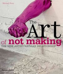 Art of Not Making: The New Artist / Artisan Relationship цена и информация | Книги об искусстве | kaup24.ee