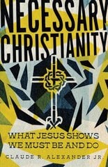 Necessary Christianity - What Jesus Shows We Must Be and Do: What Jesus Shows We Must Be and Do hind ja info | Usukirjandus, religioossed raamatud | kaup24.ee