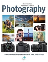 Complete Beginners Guide To Photography: Everything you need to know to take great photographs цена и информация | Книги по фотографии | kaup24.ee