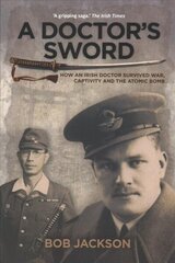 Doctor's Sword: How an Irish Doctor Survived War, Captivity and the Atomic Bomb New edition цена и информация | Биографии, автобиогафии, мемуары | kaup24.ee