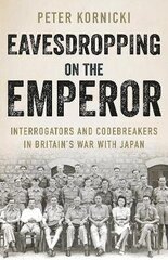 Eavesdropping on the Emperor: Interrogators and Codebreakers in Britain's War With Japan цена и информация | Исторические книги | kaup24.ee