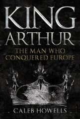 King Arthur: The Man Who Conquered Europe hind ja info | Ajalooraamatud | kaup24.ee