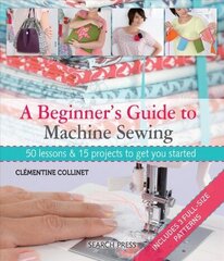 Beginner's Guide to Machine Sewing: 50 Lessons & 15 Projects to Get You Started цена и информация | Книги о питании и здоровом образе жизни | kaup24.ee