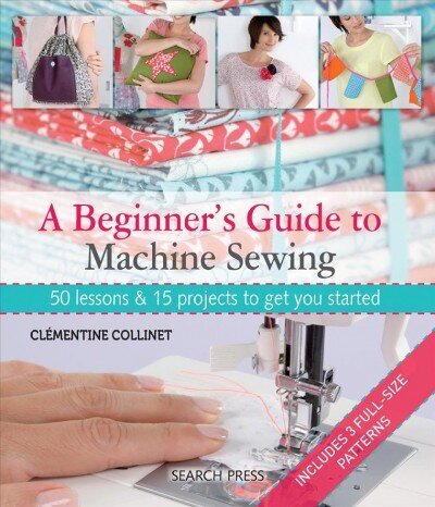 Beginner's Guide to Machine Sewing: 50 Lessons & 15 Projects to Get You Started hind ja info | Tervislik eluviis ja toitumine | kaup24.ee