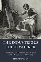 Industrious Child Worker: Child labour and childhood in Birmingham and the West Midlands, 1750-1900 hind ja info | Ajalooraamatud | kaup24.ee