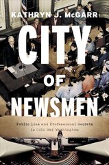 City of Newsmen: Public Lies and Professional Secrets in Cold War Washington hind ja info | Ajalooraamatud | kaup24.ee