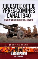 Battle of the Ypres-Comines Canal 1940: France and Flanders Campaign цена и информация | Исторические книги | kaup24.ee