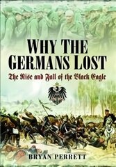 Why the Germans Lost: The Rise and Fall of the Black Eagle hind ja info | Ajalooraamatud | kaup24.ee