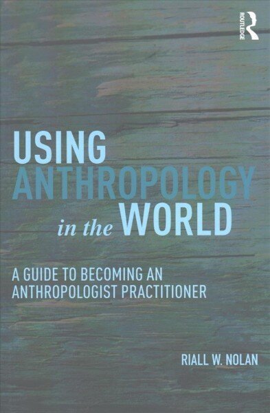 Using Anthropology in the World: A Guide to Becoming an Anthropologist Practitioner hind ja info | Ühiskonnateemalised raamatud | kaup24.ee