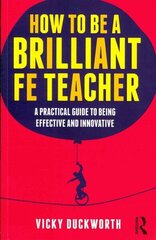 How to be a Brilliant FE Teacher: A practical guide to being effective and innovative hind ja info | Ühiskonnateemalised raamatud | kaup24.ee