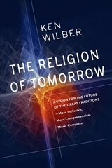 Religion of Tomorrow: A Vision for the Future of the Great Traditions - More Inclusive, More Comprehensive, More Complete hind ja info | Usukirjandus, religioossed raamatud | kaup24.ee