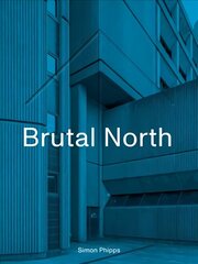 Brutal North: Post-War Modernist Architecture in the North of England hind ja info | Arhitektuuriraamatud | kaup24.ee