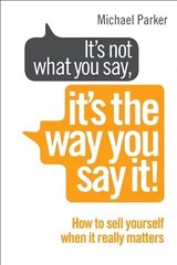 It's Not What You Say, It's The Way You Say It!: How to sell yourself when it really matters цена и информация | Книги по экономике | kaup24.ee