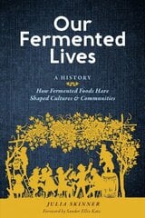 Our Fermented Lives: How Fermented Foods Have Shaped Cultures & Communities: How Fermented Foods Have Shaped Cultures & Communities цена и информация | Книги рецептов | kaup24.ee