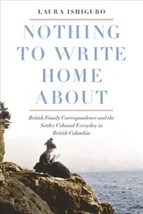 Nothing to Write Home About: British Family Correspondence and the Settler Colonial Everyday in British Columbia цена и информация | Исторические книги | kaup24.ee