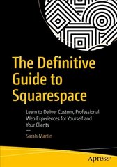 Definitive Guide to Squarespace: Learn to Deliver Custom, Professional Web Experiences for Yourself and Your Clients 1st ed. цена и информация | Книги по экономике | kaup24.ee