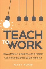 Teach to Work: How a Mentor, a Mentee, and a Project Can Close the Skills Gap in America hind ja info | Laste õpikud | kaup24.ee