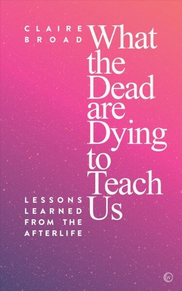 What the Dead Are Dying to Teach Us: Lessons Learned From the Afterlife hind ja info | Eneseabiraamatud | kaup24.ee