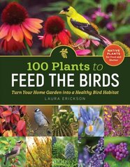 100 Plants to Feed the Birds: Turn Your Home Garden into a Healthy Bird Habitat: Turn Your Home Garden Into a Healthy Bird Habitat цена и информация | Книги по садоводству | kaup24.ee