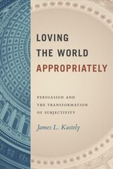 Loving the World Appropriately: Persuasion and the Transformation of Subjectivity цена и информация | Исторические книги | kaup24.ee