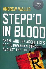 Stepp'd in Blood: Akazu and the architects of the Rwandan genocide against the Tutsi hind ja info | Ajalooraamatud | kaup24.ee