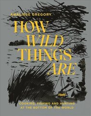 How Wild Things Are: Cooking, Fishing and Hunting at the Bottom of the World Hardback цена и информация | Книги рецептов | kaup24.ee