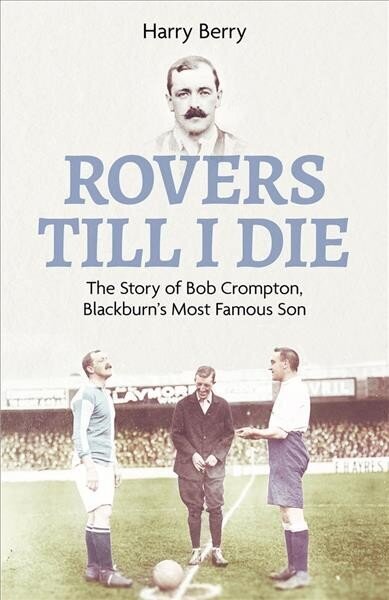 Rovers Till I Die: The Story of Bob Crompton, Blackburn's Most Famous Son hind ja info | Tervislik eluviis ja toitumine | kaup24.ee