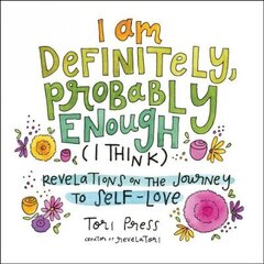 I Am Definitely, Probably Enough (I Think): Revelations on the Journey to Self-Love hind ja info | Eneseabiraamatud | kaup24.ee