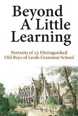 Beyond A Little Learning: Portraits of 25 distinguished old boys of Leeds Grammar School hind ja info | Ajalooraamatud | kaup24.ee