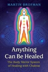 Anything Can Be Healed: The Body Mirror System of Healing with Chakras 2nd Edition, New Edition hind ja info | Eneseabiraamatud | kaup24.ee