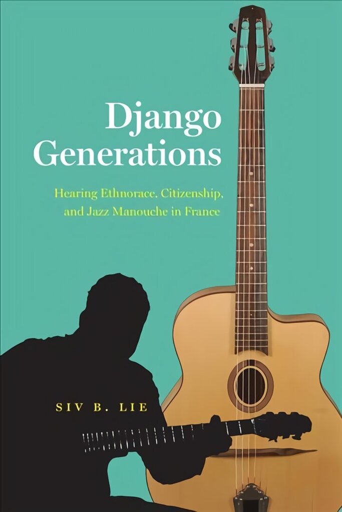 Django Generations: Hearing Ethnorace, Citizenship, and Jazz Manouche in France цена и информация | Kunstiraamatud | kaup24.ee