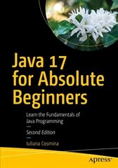 Java 17 for Absolute Beginners: Learn the Fundamentals of Java Programming 2nd ed. hind ja info | Majandusalased raamatud | kaup24.ee