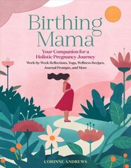 Birthing Mama: Your Companion for a Wholistic Pregnancy Journey: Your Companion for a Wholistic Pregnancy Journey with Week-By-Week Reflections, Yoga, Wellness Recipes, Journal Prompts, and More цена и информация | Самоучители | kaup24.ee