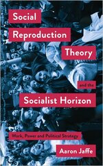 Social Reproduction Theory and the Socialist Horizon: Work, Power and Political Strategy hind ja info | Ühiskonnateemalised raamatud | kaup24.ee