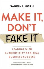 Make It, Don't Fake It: Leading with Authenticity for Real Business Success hind ja info | Majandusalased raamatud | kaup24.ee