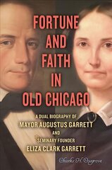 Fortune and Faith in Old Chicago: A Dual Biography of Mayor Augustus Garrett and Seminary Founder Eliza Clark Garrett hind ja info | Elulooraamatud, biograafiad, memuaarid | kaup24.ee