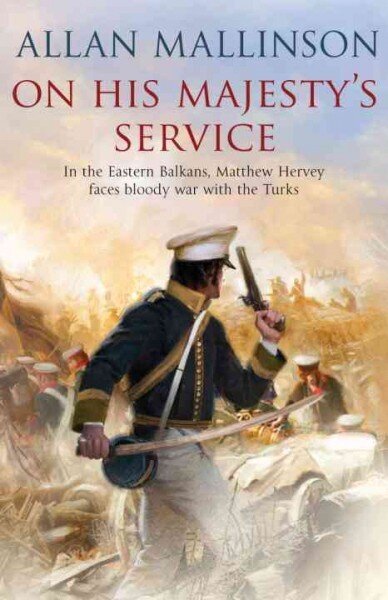 On His Majesty's Service: (The Matthew Hervey Adventures: 11): A tense, fast-paced unputdownable military page-turner from bestselling author Allan Mallinson hind ja info | Romaanid  | kaup24.ee