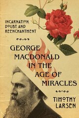 George MacDonald in the Age of Miracles - Incarnation, Doubt, and Reenchantment: Incarnation, Doubt, and Reenchantment цена и информация | Духовная литература | kaup24.ee