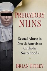 Predatory Nuns: Sexual Abuse in North American Catholic Sisterhoods цена и информация | Духовная литература | kaup24.ee