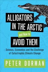 Alligators in the Arctic and How to Avoid Them: Science, Economics and the Challenge of Catastrophic Climate Change New edition цена и информация | Книги по экономике | kaup24.ee