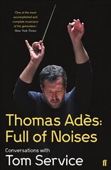 Thomas Ades: Full of Noises: Conversations with Tom Service Main цена и информация | Книги об искусстве | kaup24.ee