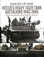 Hitler's Heavy Tiger Tank Battalions 1942-1945: Rare Photographs from Wartime Archives hind ja info | Ühiskonnateemalised raamatud | kaup24.ee
